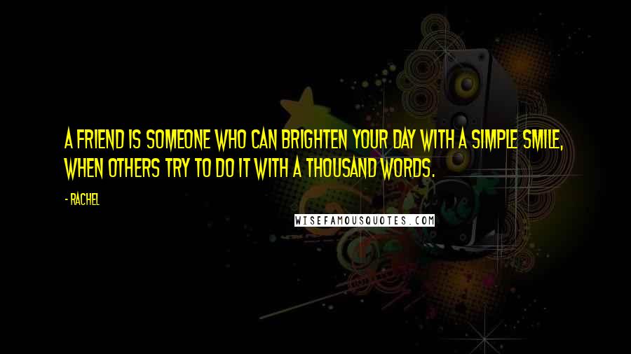 Rachel Quotes: A friend is someone who can brighten your day with a simple smile, when others try to do it with a thousand words.