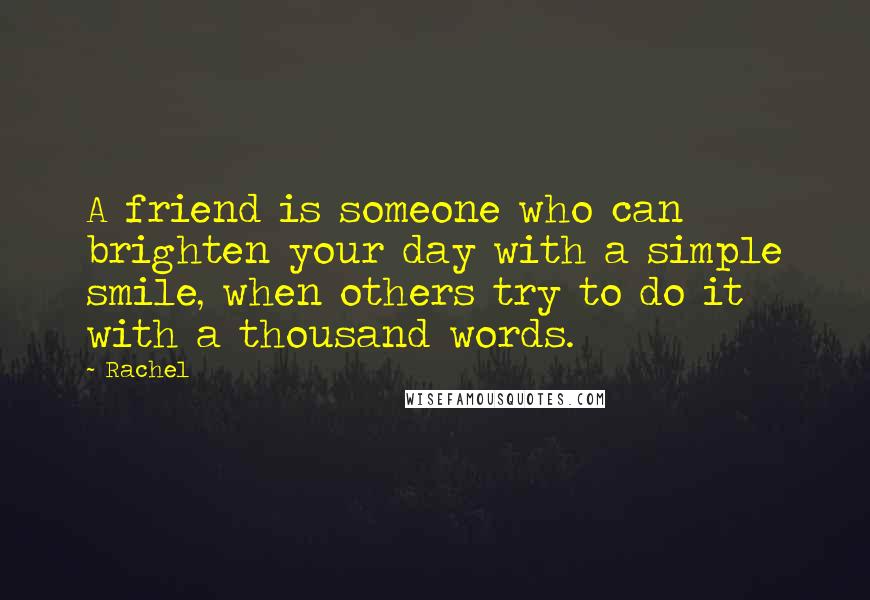 Rachel Quotes: A friend is someone who can brighten your day with a simple smile, when others try to do it with a thousand words.