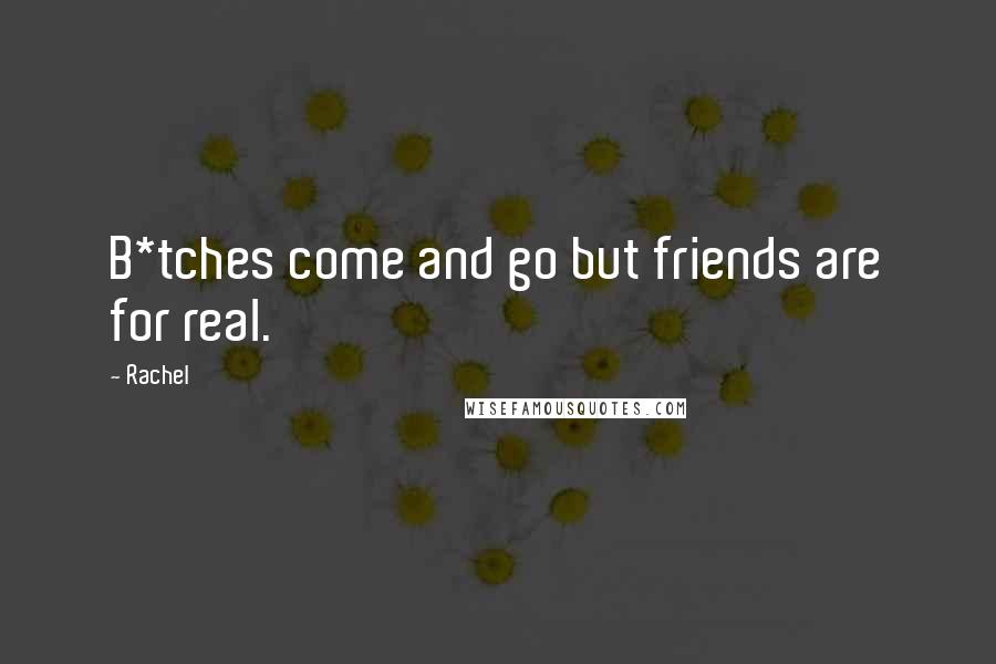 Rachel Quotes: B*tches come and go but friends are for real.