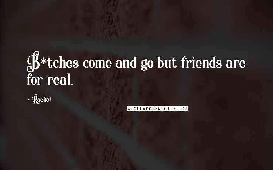 Rachel Quotes: B*tches come and go but friends are for real.