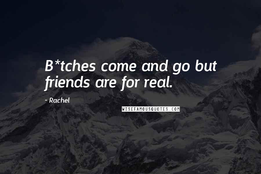 Rachel Quotes: B*tches come and go but friends are for real.