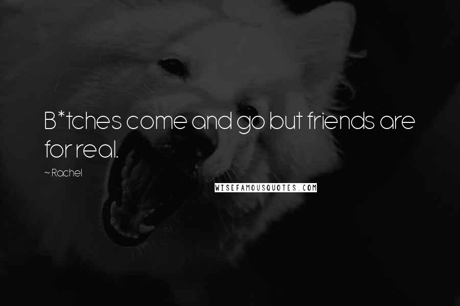 Rachel Quotes: B*tches come and go but friends are for real.