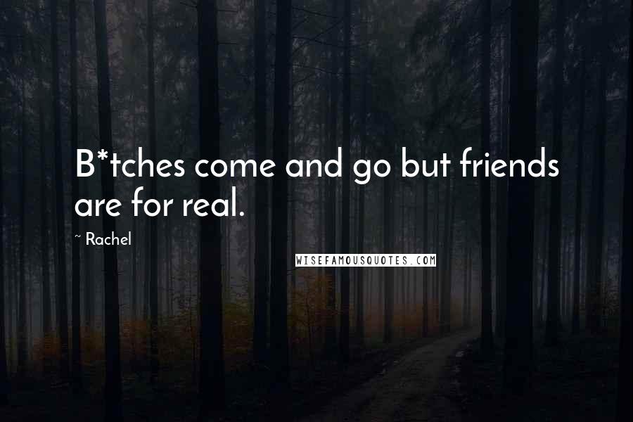 Rachel Quotes: B*tches come and go but friends are for real.