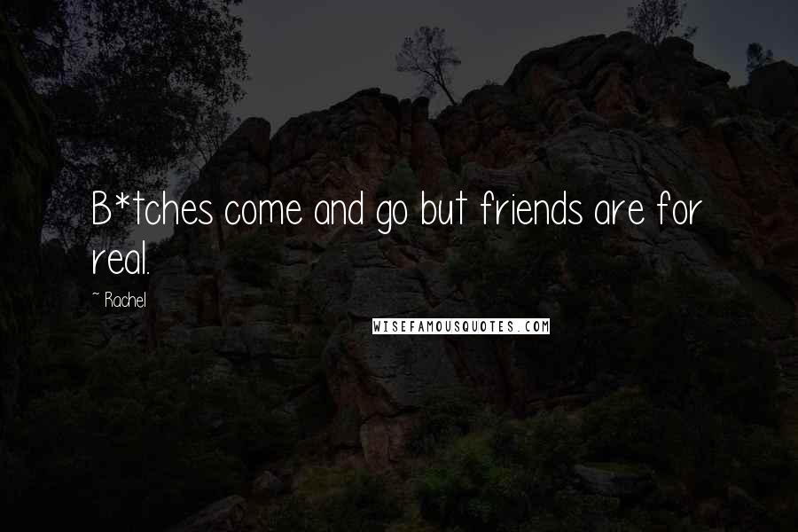 Rachel Quotes: B*tches come and go but friends are for real.