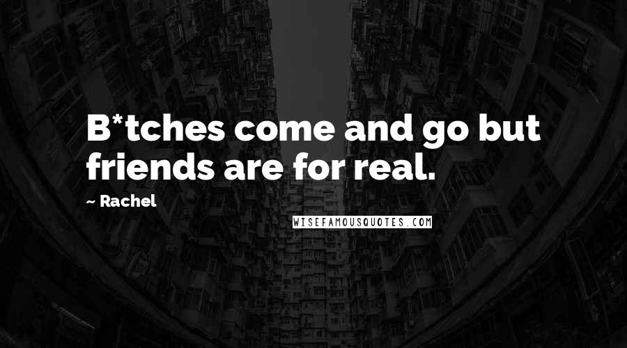 Rachel Quotes: B*tches come and go but friends are for real.
