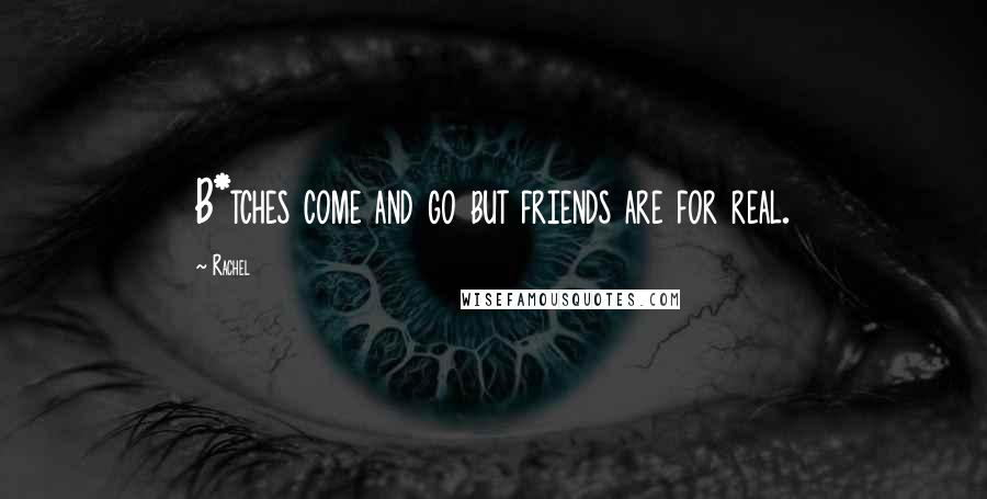 Rachel Quotes: B*tches come and go but friends are for real.