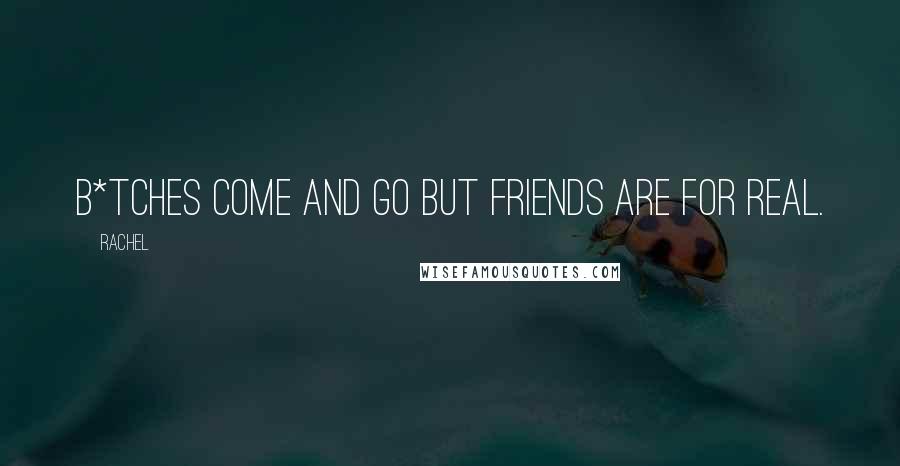 Rachel Quotes: B*tches come and go but friends are for real.