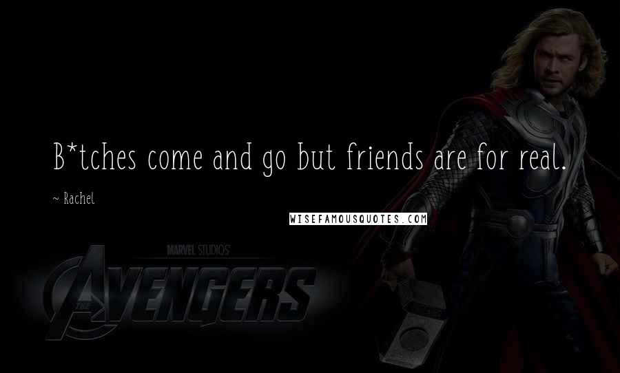 Rachel Quotes: B*tches come and go but friends are for real.