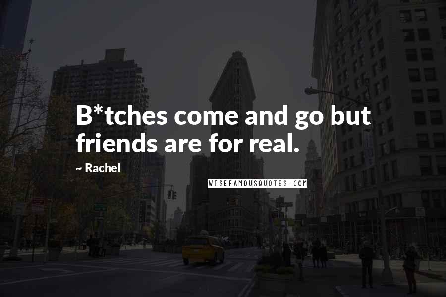 Rachel Quotes: B*tches come and go but friends are for real.