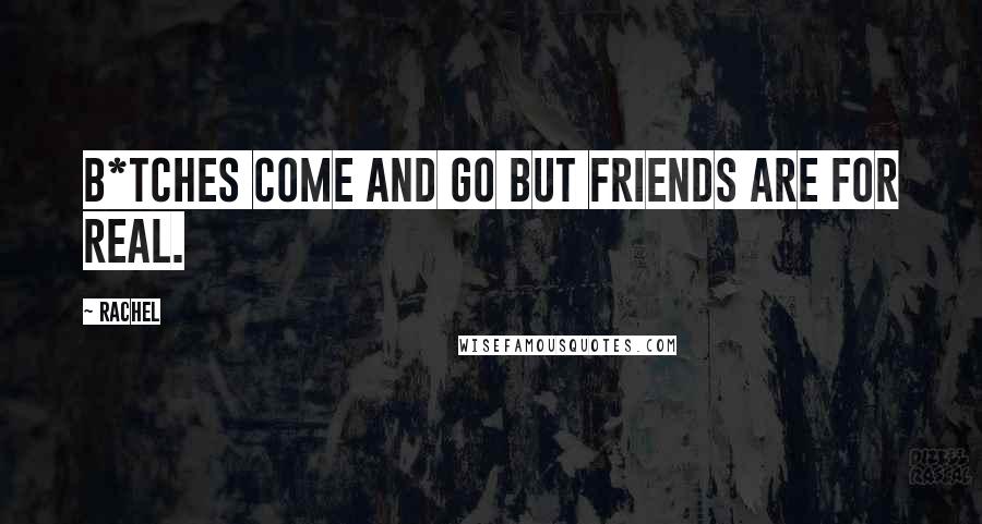 Rachel Quotes: B*tches come and go but friends are for real.