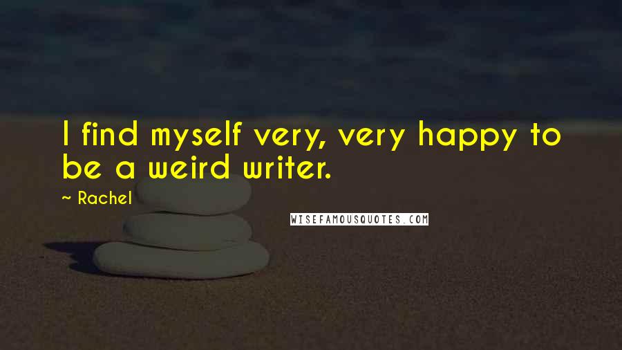 Rachel Quotes: I find myself very, very happy to be a weird writer.