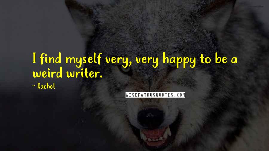 Rachel Quotes: I find myself very, very happy to be a weird writer.