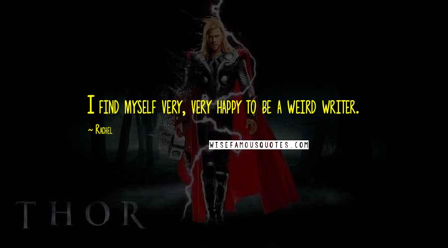 Rachel Quotes: I find myself very, very happy to be a weird writer.