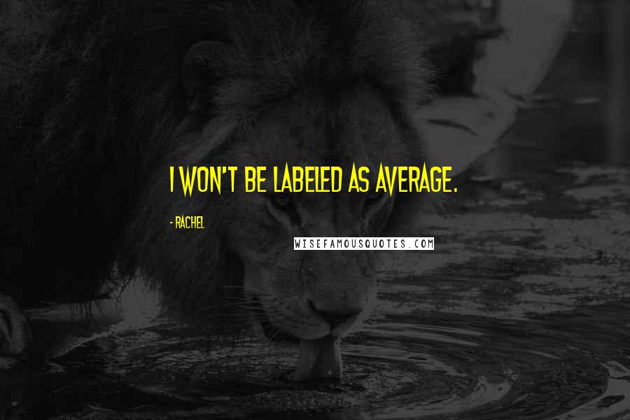 Rachel Quotes: I won't be labeled as average.