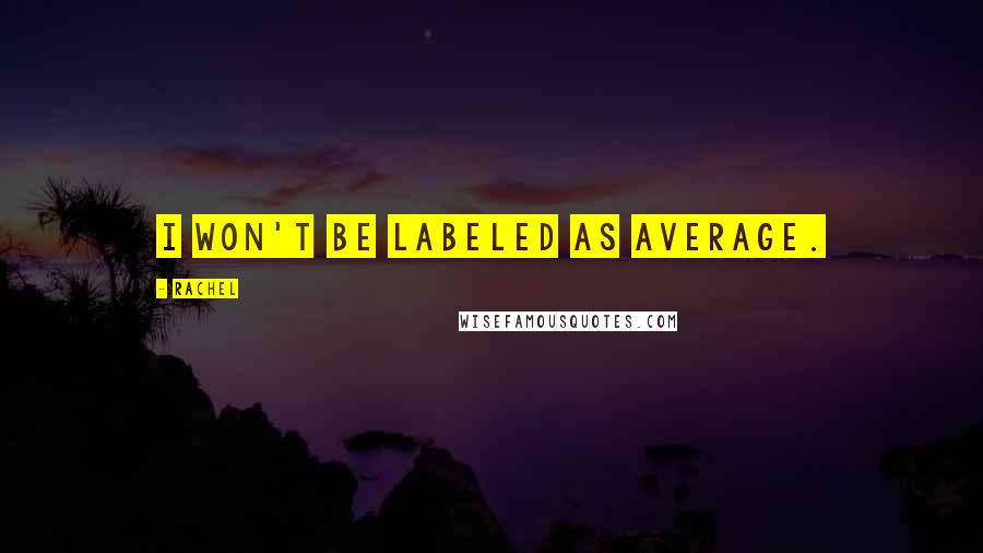 Rachel Quotes: I won't be labeled as average.