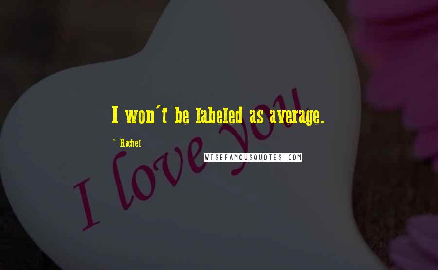 Rachel Quotes: I won't be labeled as average.