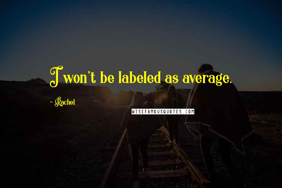 Rachel Quotes: I won't be labeled as average.