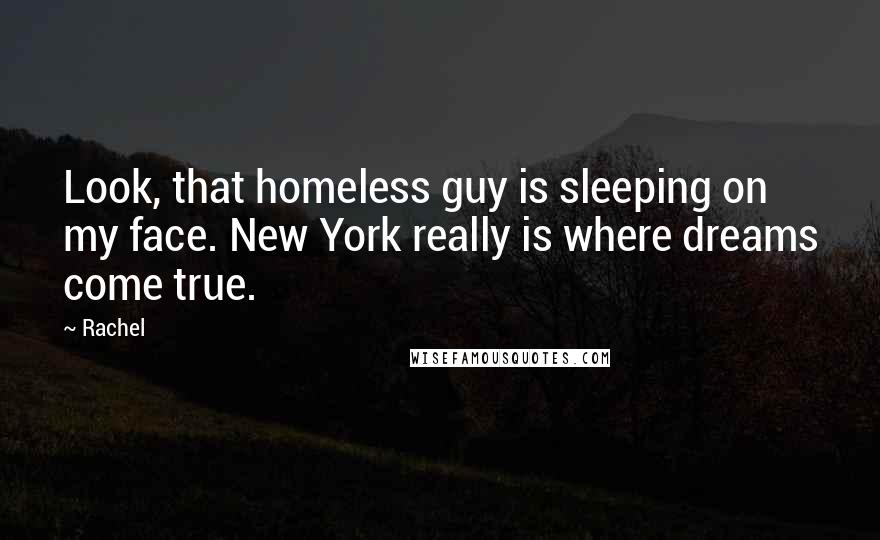 Rachel Quotes: Look, that homeless guy is sleeping on my face. New York really is where dreams come true.