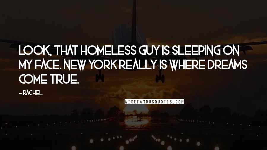 Rachel Quotes: Look, that homeless guy is sleeping on my face. New York really is where dreams come true.