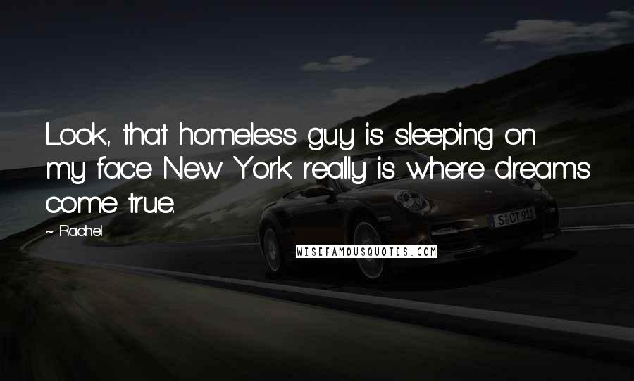 Rachel Quotes: Look, that homeless guy is sleeping on my face. New York really is where dreams come true.