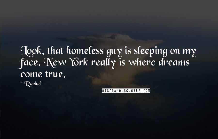 Rachel Quotes: Look, that homeless guy is sleeping on my face. New York really is where dreams come true.