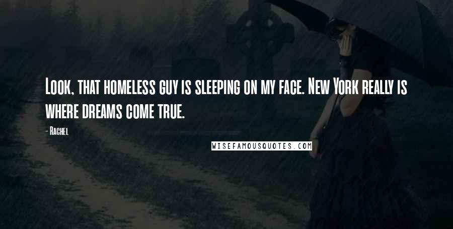 Rachel Quotes: Look, that homeless guy is sleeping on my face. New York really is where dreams come true.