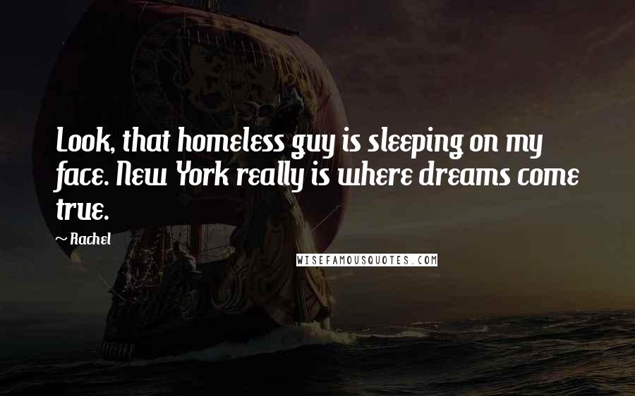 Rachel Quotes: Look, that homeless guy is sleeping on my face. New York really is where dreams come true.