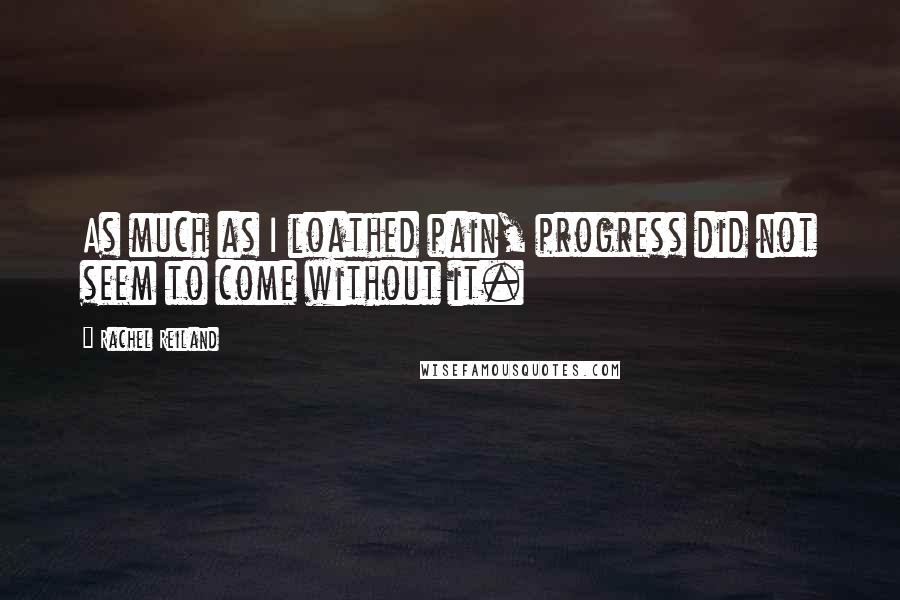 Rachel Reiland Quotes: As much as I loathed pain, progress did not seem to come without it.