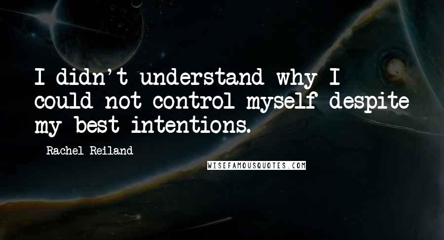 Rachel Reiland Quotes: I didn't understand why I could not control myself despite my best intentions.