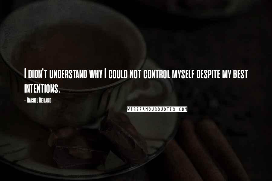 Rachel Reiland Quotes: I didn't understand why I could not control myself despite my best intentions.