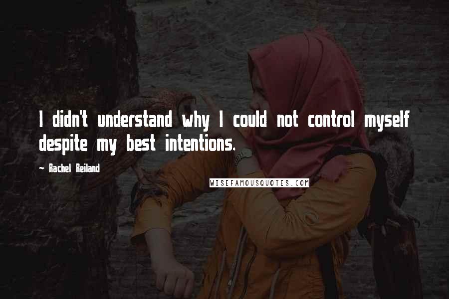 Rachel Reiland Quotes: I didn't understand why I could not control myself despite my best intentions.