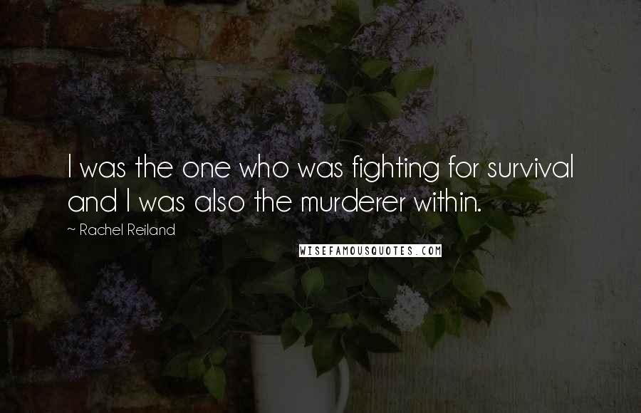 Rachel Reiland Quotes: I was the one who was fighting for survival and I was also the murderer within.