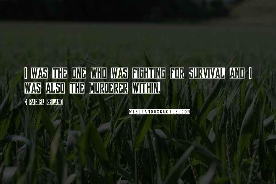 Rachel Reiland Quotes: I was the one who was fighting for survival and I was also the murderer within.