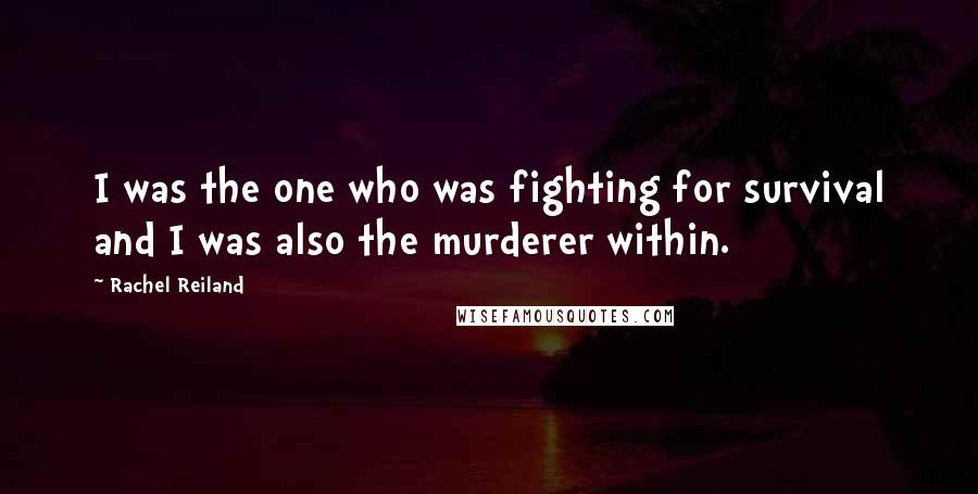 Rachel Reiland Quotes: I was the one who was fighting for survival and I was also the murderer within.