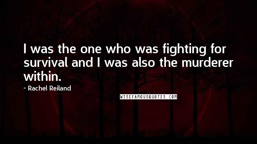 Rachel Reiland Quotes: I was the one who was fighting for survival and I was also the murderer within.