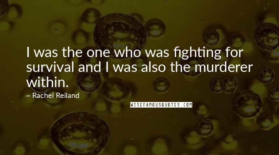Rachel Reiland Quotes: I was the one who was fighting for survival and I was also the murderer within.
