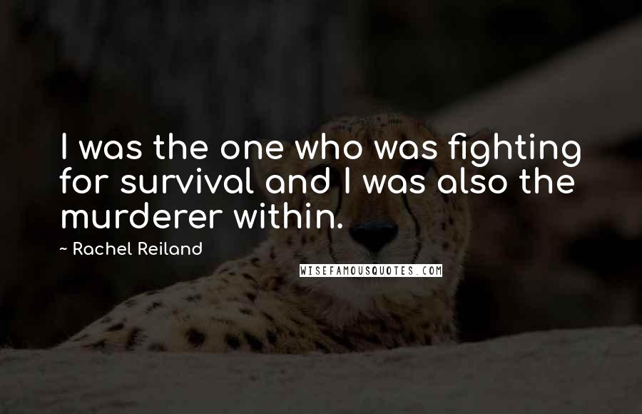 Rachel Reiland Quotes: I was the one who was fighting for survival and I was also the murderer within.