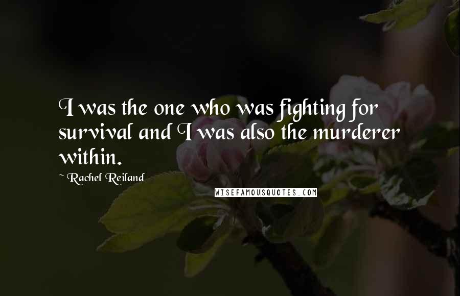 Rachel Reiland Quotes: I was the one who was fighting for survival and I was also the murderer within.