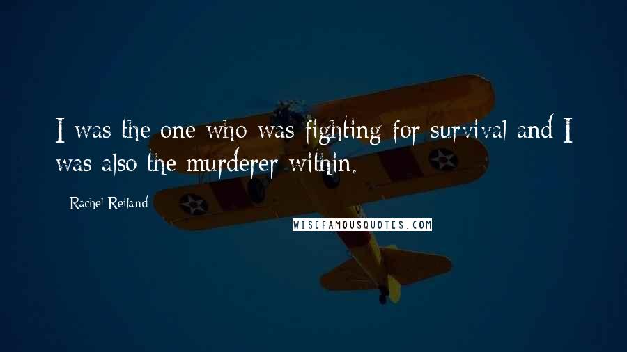 Rachel Reiland Quotes: I was the one who was fighting for survival and I was also the murderer within.
