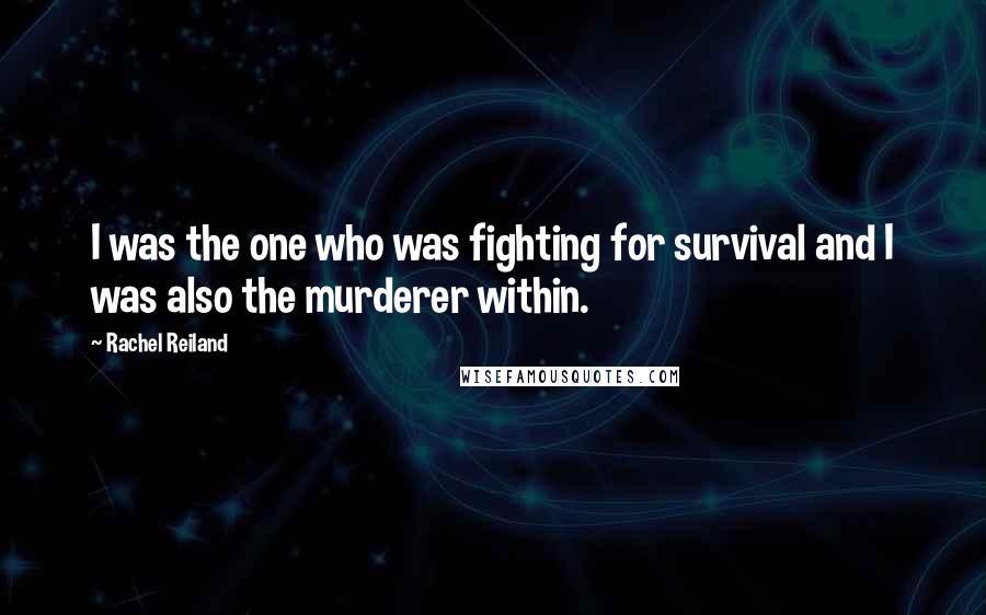 Rachel Reiland Quotes: I was the one who was fighting for survival and I was also the murderer within.