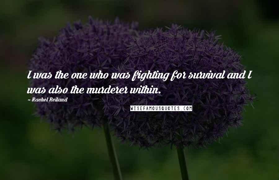 Rachel Reiland Quotes: I was the one who was fighting for survival and I was also the murderer within.