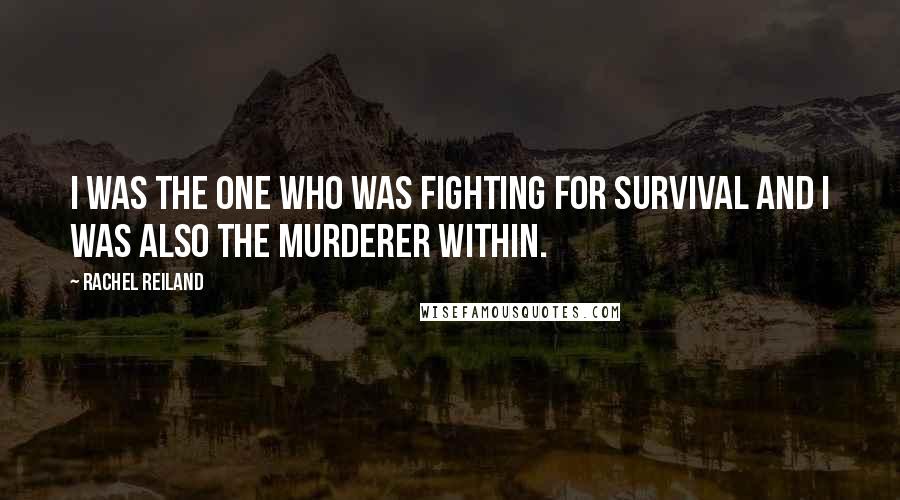 Rachel Reiland Quotes: I was the one who was fighting for survival and I was also the murderer within.