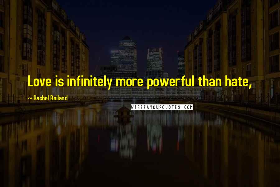 Rachel Reiland Quotes: Love is infinitely more powerful than hate,