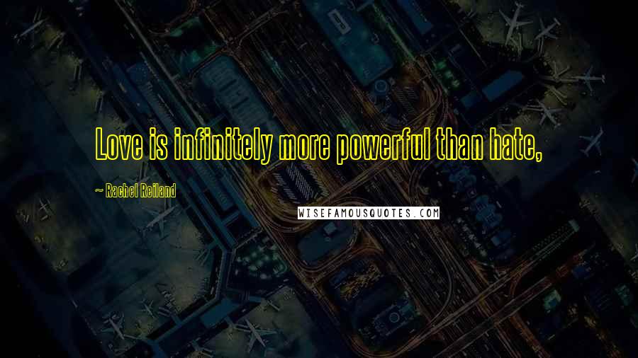 Rachel Reiland Quotes: Love is infinitely more powerful than hate,