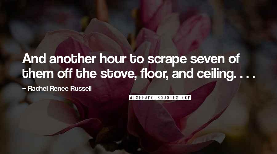 Rachel Renee Russell Quotes: And another hour to scrape seven of them off the stove, floor, and ceiling. . . .