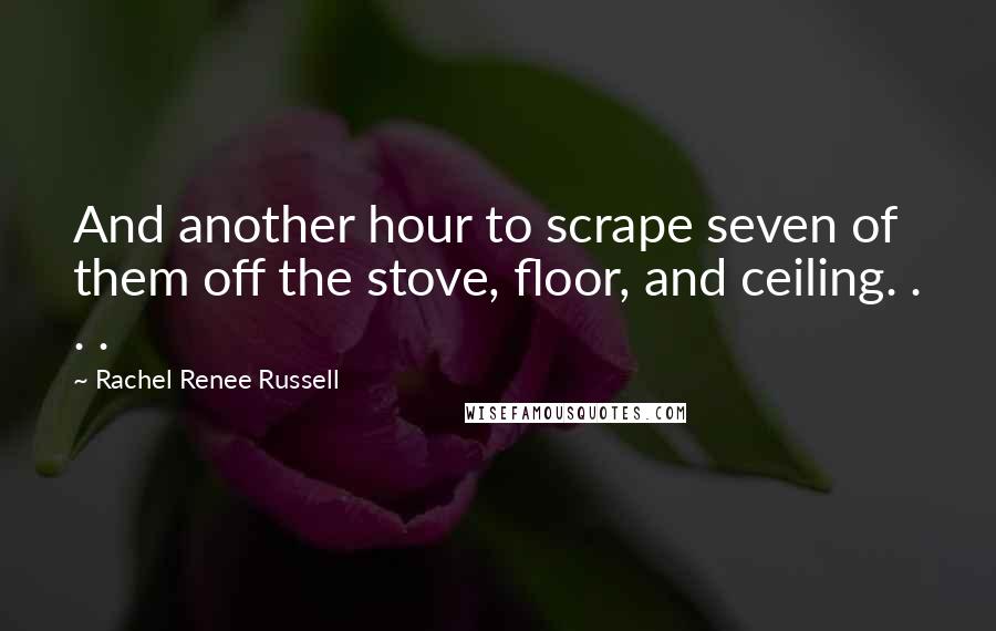 Rachel Renee Russell Quotes: And another hour to scrape seven of them off the stove, floor, and ceiling. . . .