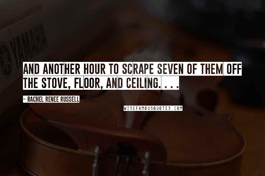 Rachel Renee Russell Quotes: And another hour to scrape seven of them off the stove, floor, and ceiling. . . .