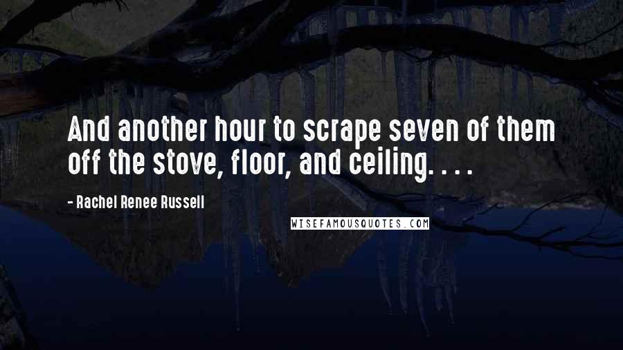 Rachel Renee Russell Quotes: And another hour to scrape seven of them off the stove, floor, and ceiling. . . .