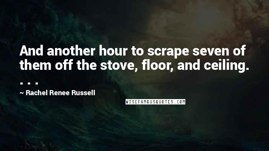 Rachel Renee Russell Quotes: And another hour to scrape seven of them off the stove, floor, and ceiling. . . .