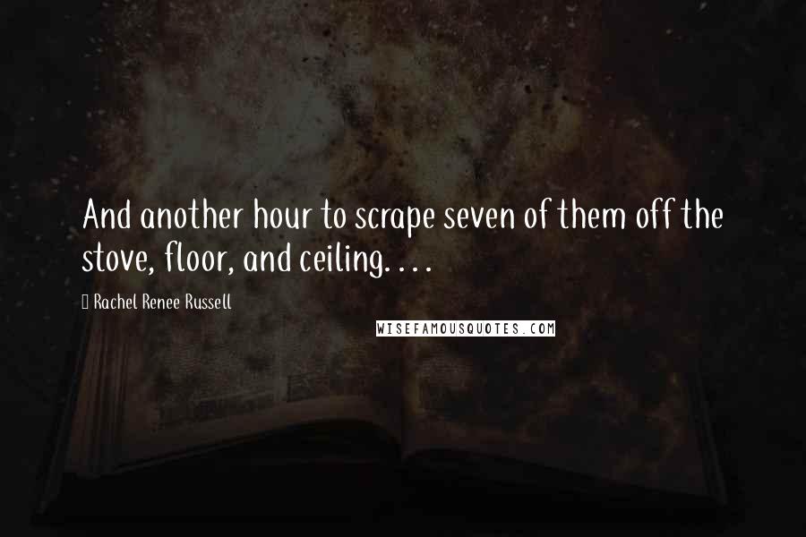 Rachel Renee Russell Quotes: And another hour to scrape seven of them off the stove, floor, and ceiling. . . .